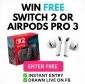 Win your choice of a Nintendo Switch 2 Portable Games Console OR Apple AirPods Pro 3 Earbuds